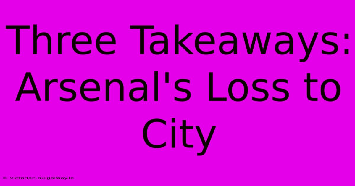 Three Takeaways: Arsenal's Loss To City