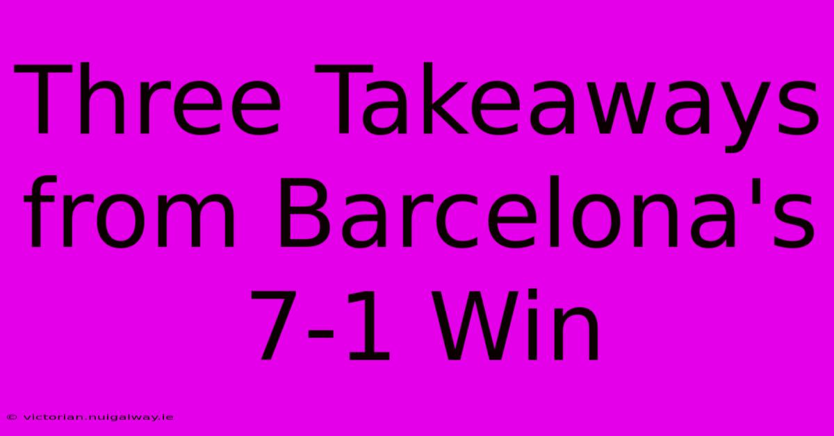 Three Takeaways From Barcelona's 7-1 Win