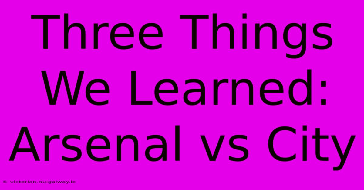 Three Things We Learned: Arsenal Vs City