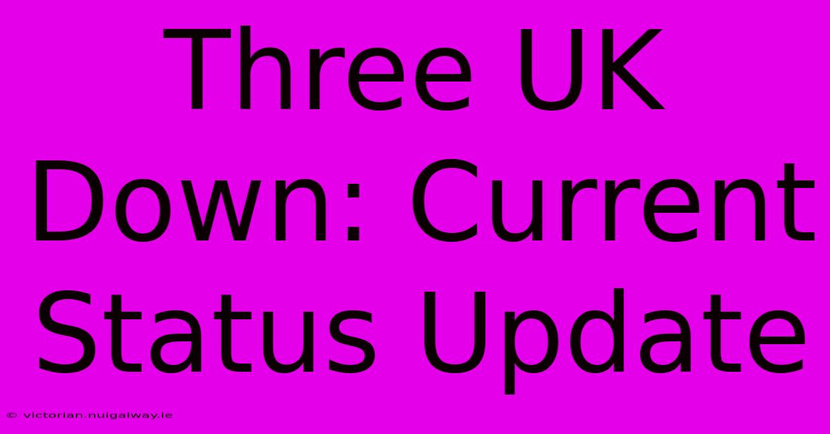 Three UK Down: Current Status Update