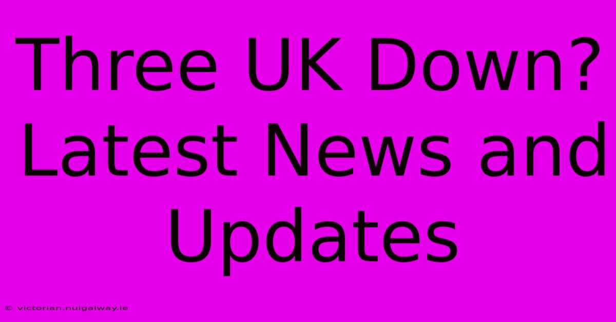 Three UK Down? Latest News And Updates