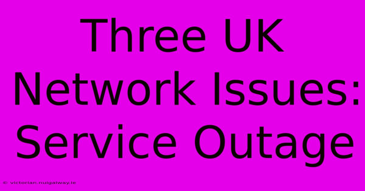 Three UK Network Issues: Service Outage