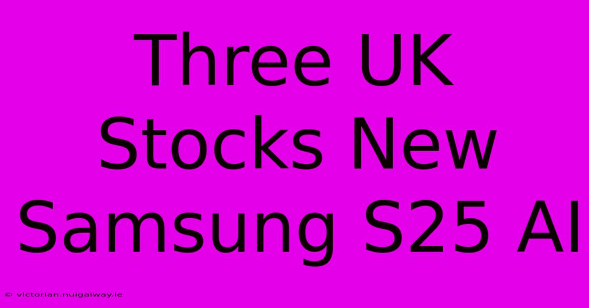 Three UK Stocks New Samsung S25 AI