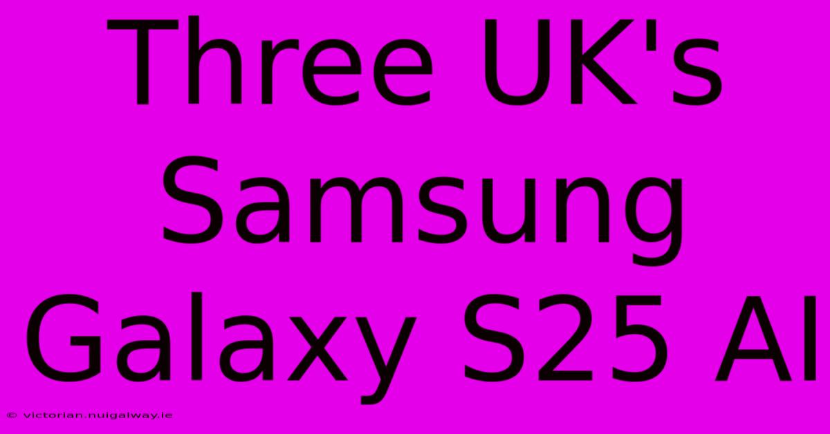 Three UK's Samsung Galaxy S25 AI