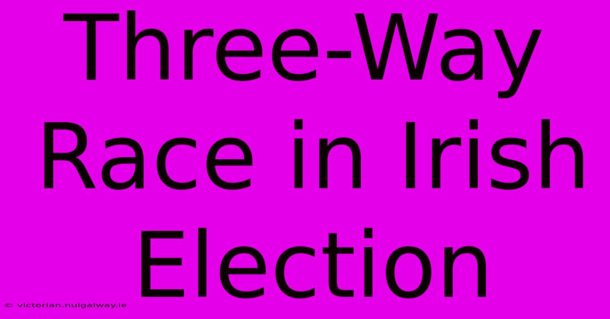 Three-Way Race In Irish Election