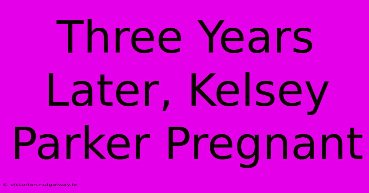 Three Years Later, Kelsey Parker Pregnant