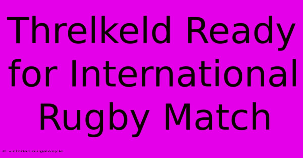 Threlkeld Ready For International Rugby Match 