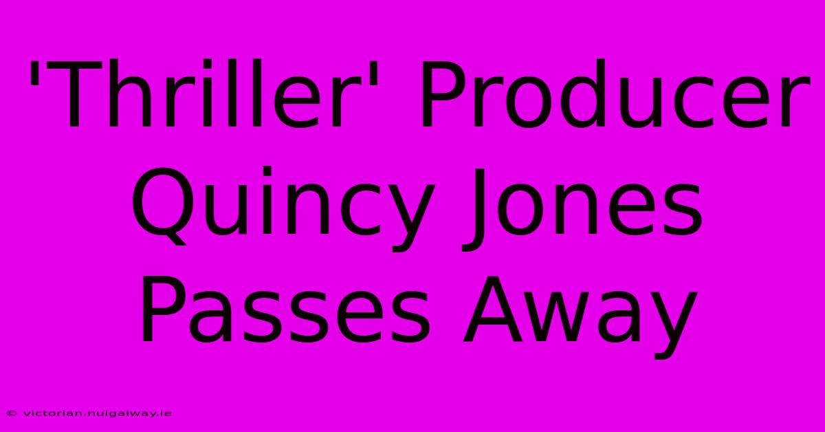 'Thriller' Producer Quincy Jones Passes Away