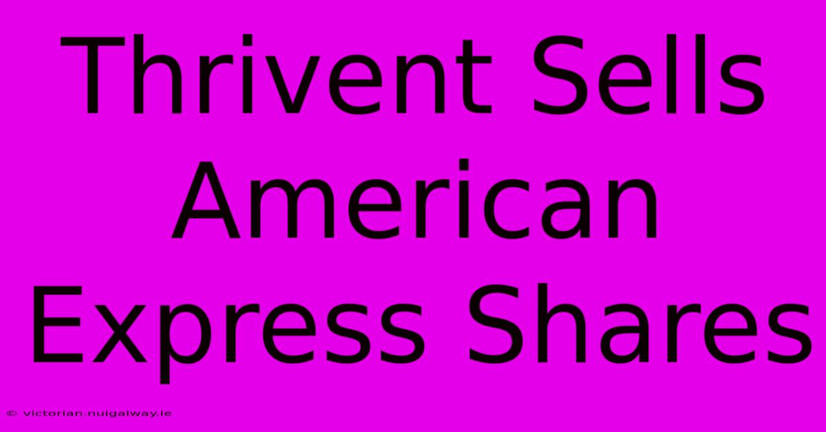 Thrivent Sells American Express Shares