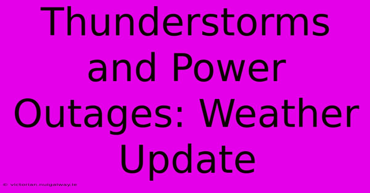 Thunderstorms And Power Outages: Weather Update