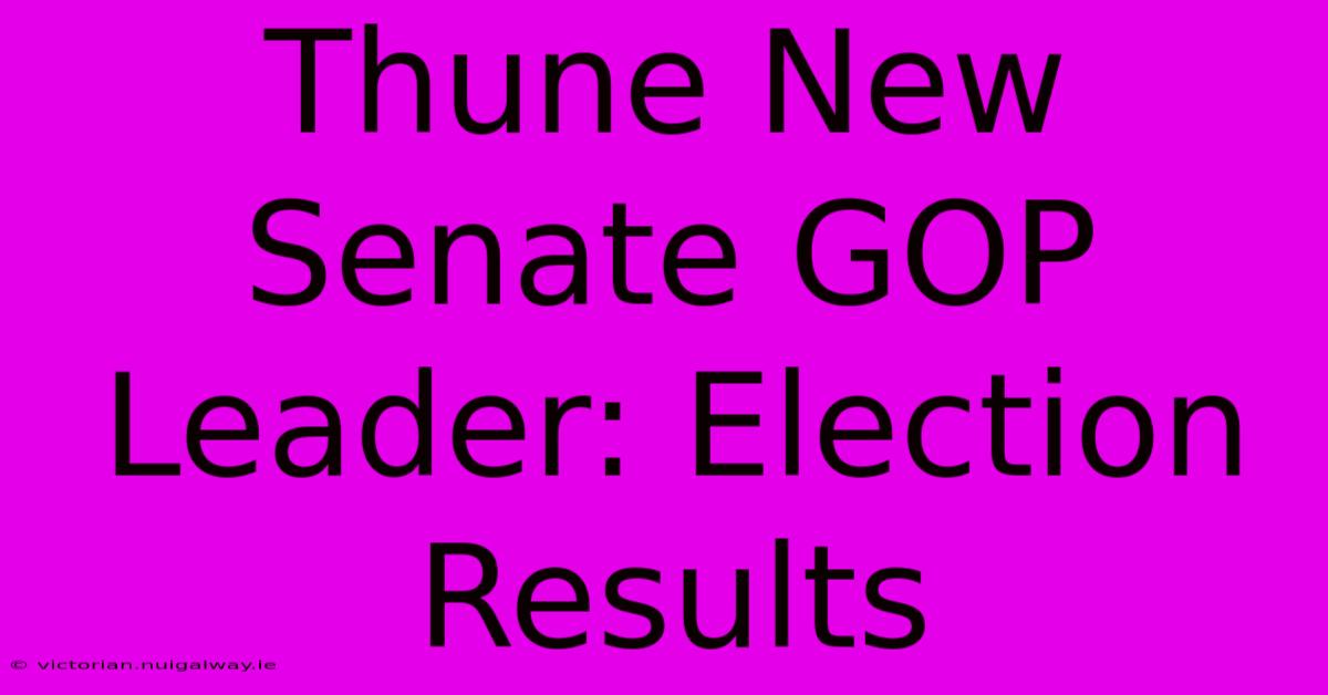 Thune New Senate GOP Leader: Election Results