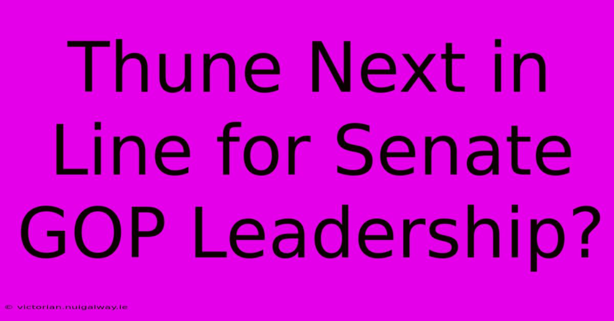 Thune Next In Line For Senate GOP Leadership?