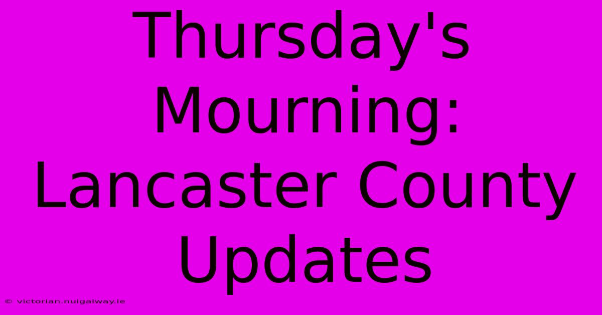 Thursday's Mourning: Lancaster County Updates