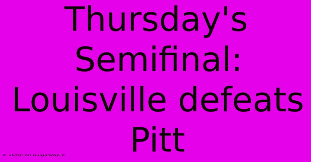 Thursday's Semifinal: Louisville Defeats Pitt