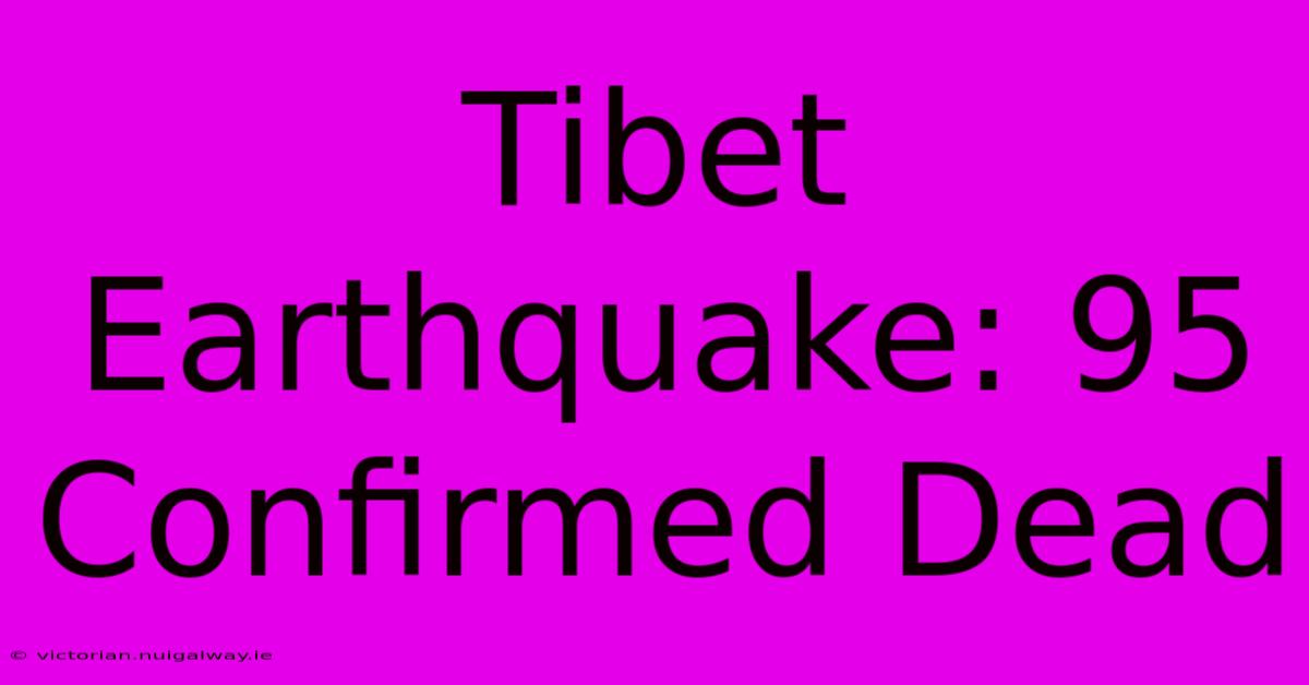 Tibet Earthquake: 95 Confirmed Dead