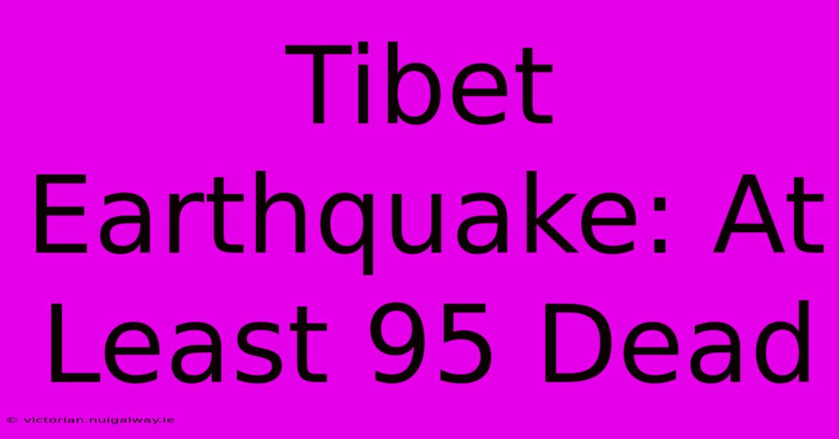 Tibet Earthquake: At Least 95 Dead