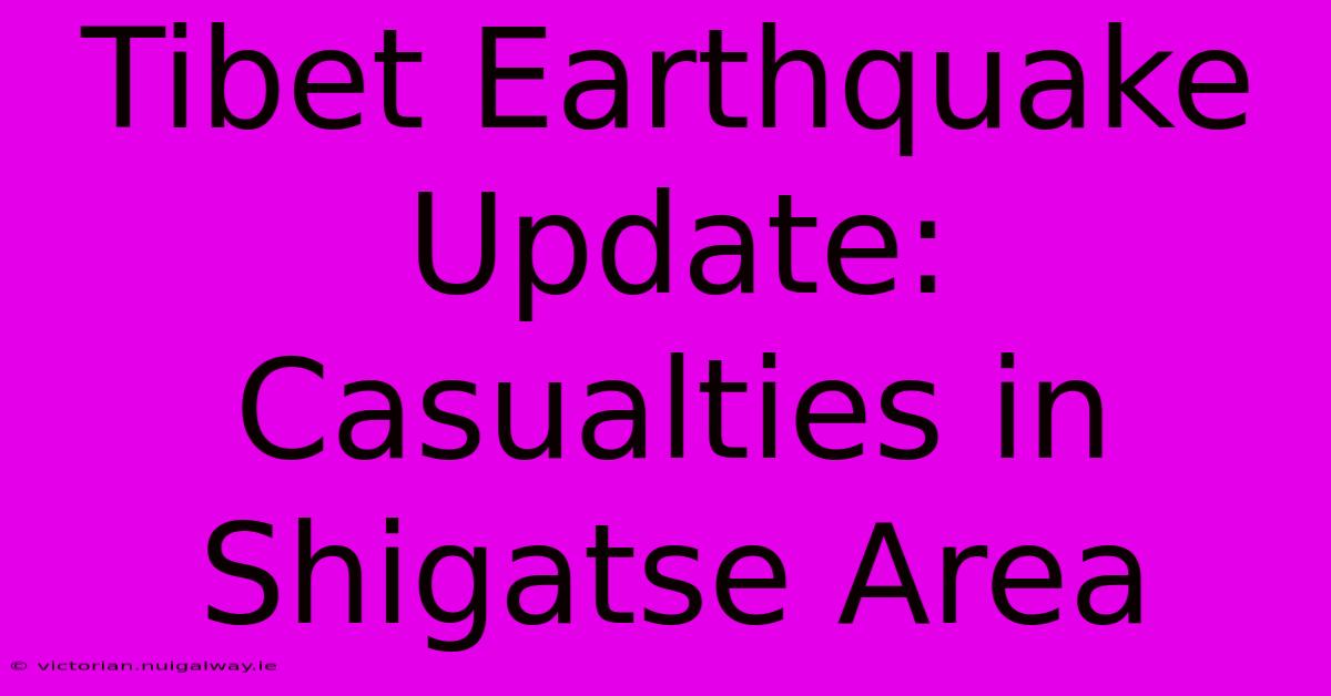 Tibet Earthquake Update: Casualties In Shigatse Area