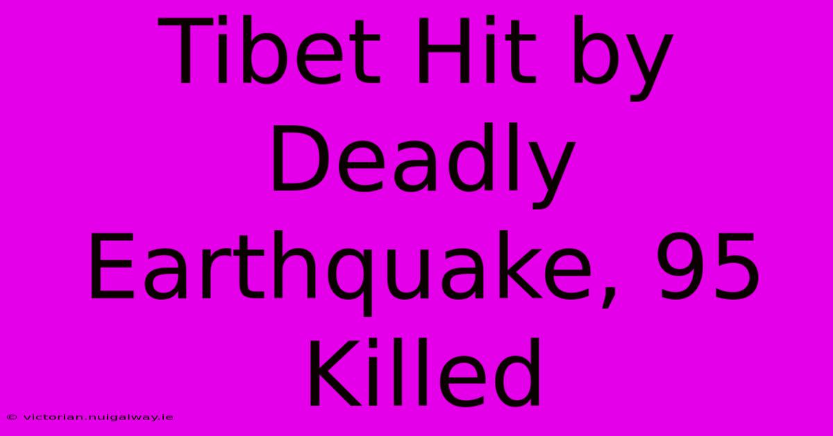 Tibet Hit By Deadly Earthquake, 95 Killed