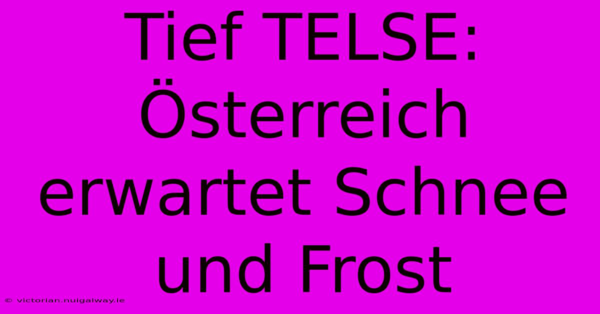 Tief TELSE: Österreich Erwartet Schnee Und Frost