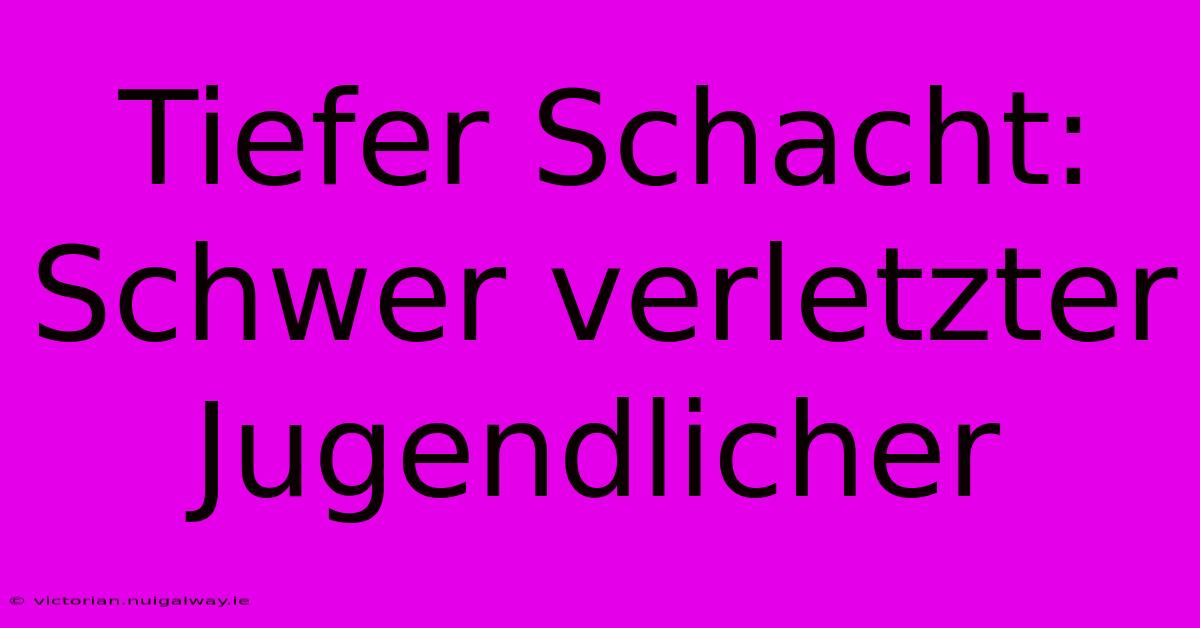 Tiefer Schacht: Schwer Verletzter Jugendlicher