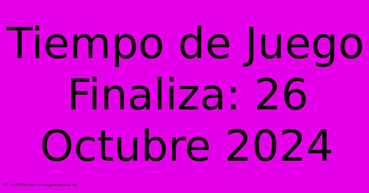 Tiempo De Juego Finaliza: 26 Octubre 2024