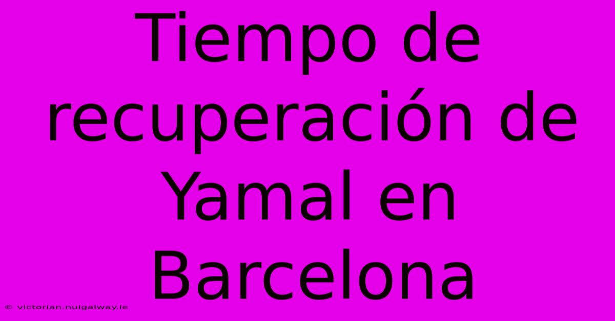 Tiempo De Recuperación De Yamal En Barcelona