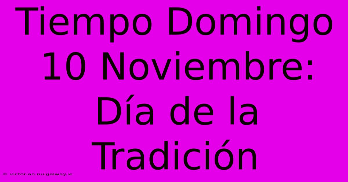 Tiempo Domingo 10 Noviembre: Día De La Tradición