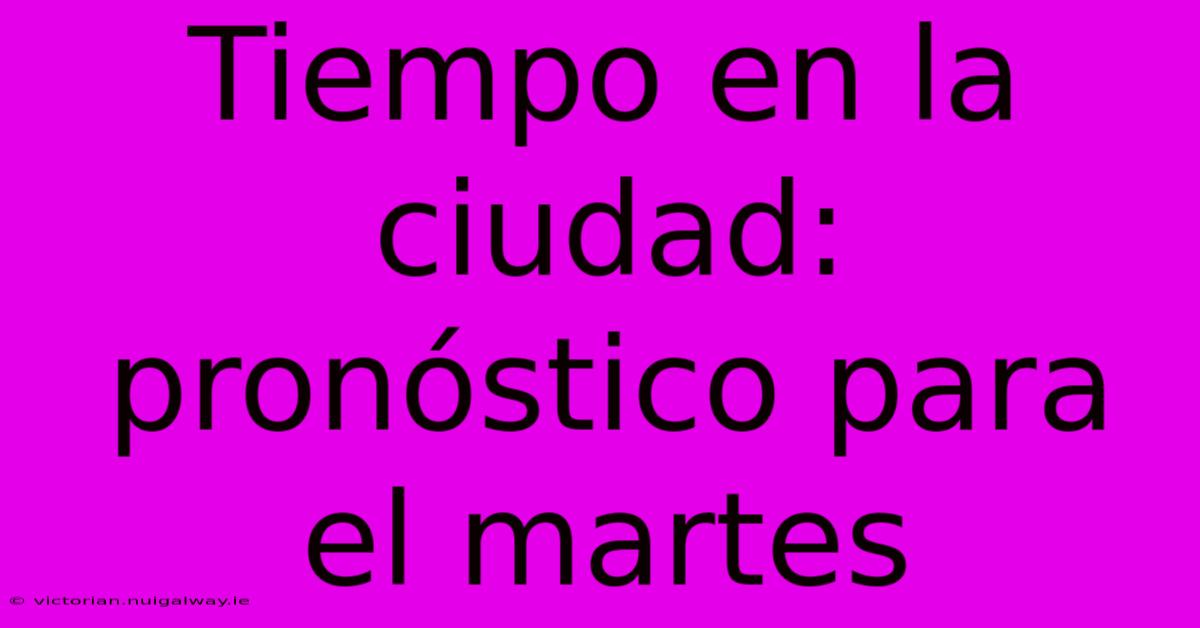 Tiempo En La Ciudad: Pronóstico Para El Martes