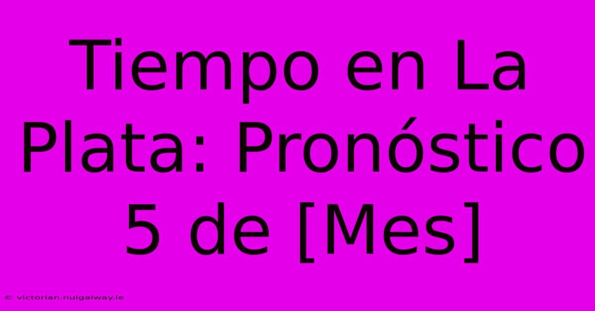 Tiempo En La Plata: Pronóstico 5 De [Mes]