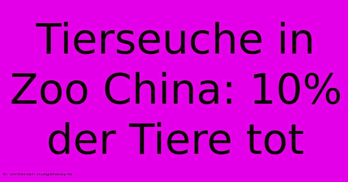 Tierseuche In Zoo China: 10% Der Tiere Tot 