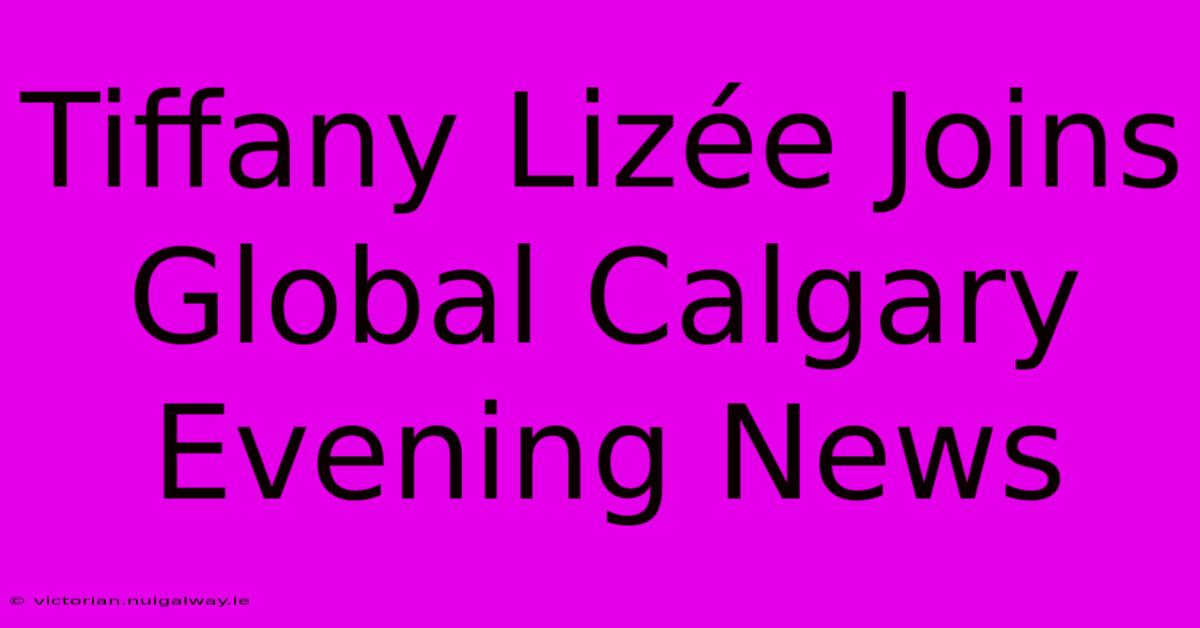 Tiffany Lizée Joins Global Calgary Evening News