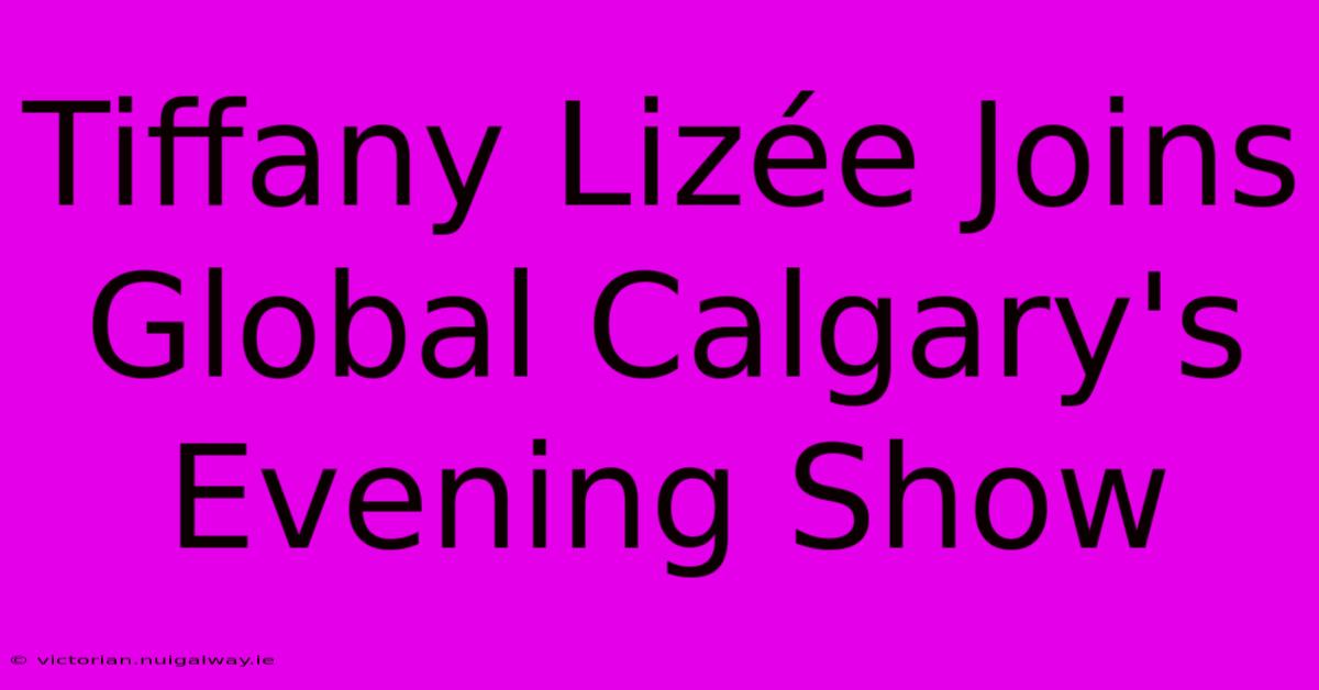 Tiffany Lizée Joins Global Calgary's Evening Show