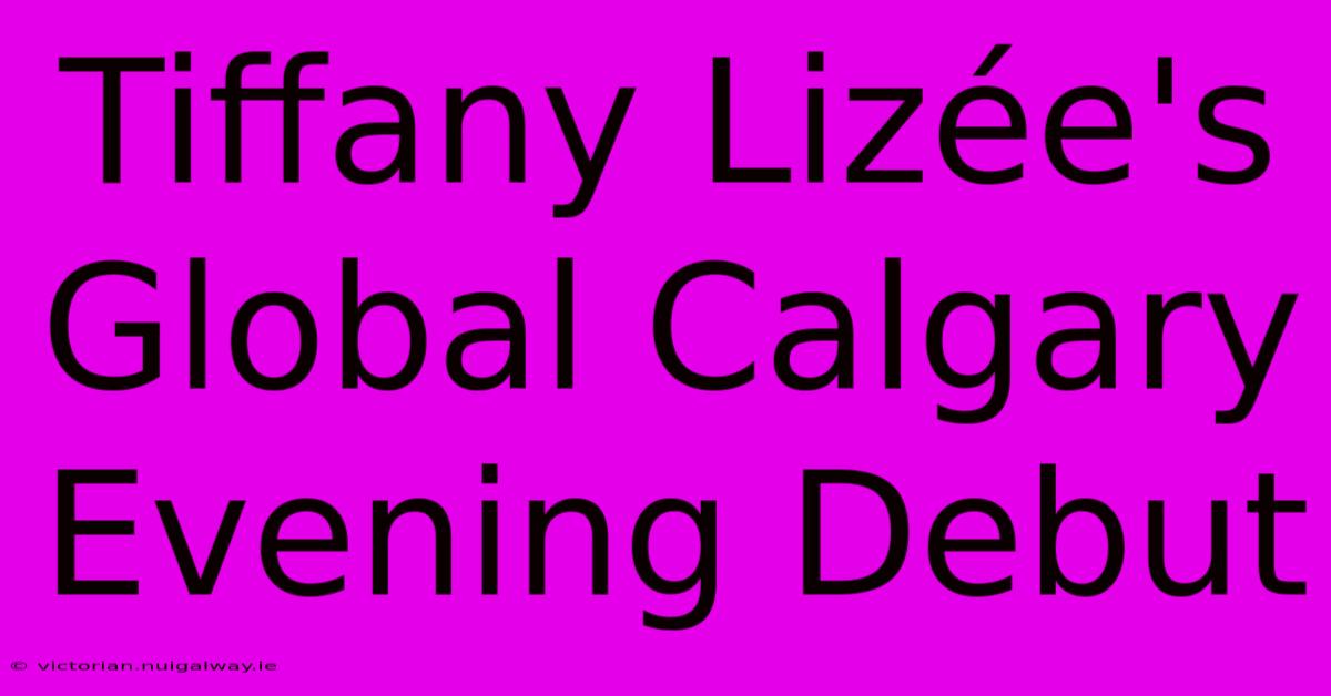 Tiffany Lizée's Global Calgary Evening Debut