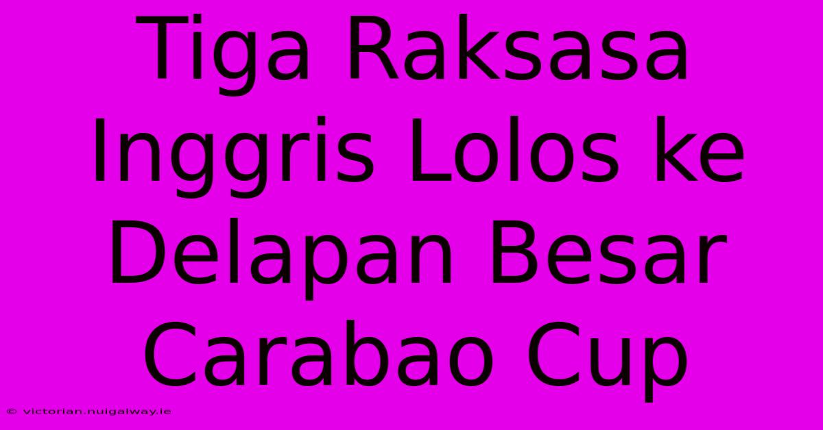 Tiga Raksasa Inggris Lolos Ke Delapan Besar Carabao Cup