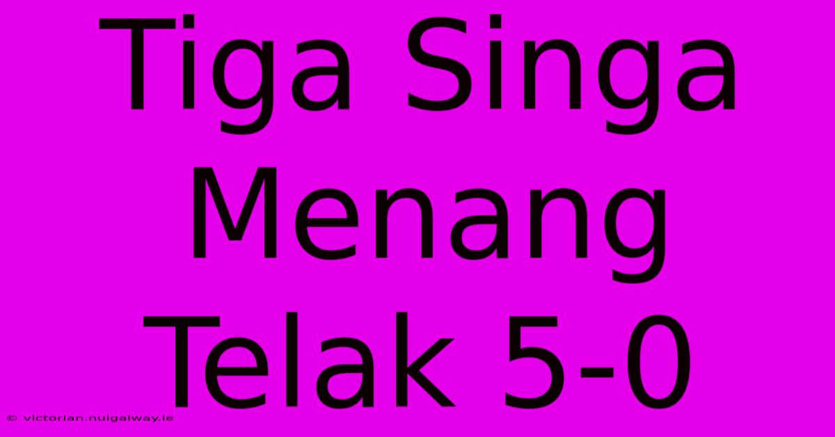 Tiga Singa Menang Telak 5-0