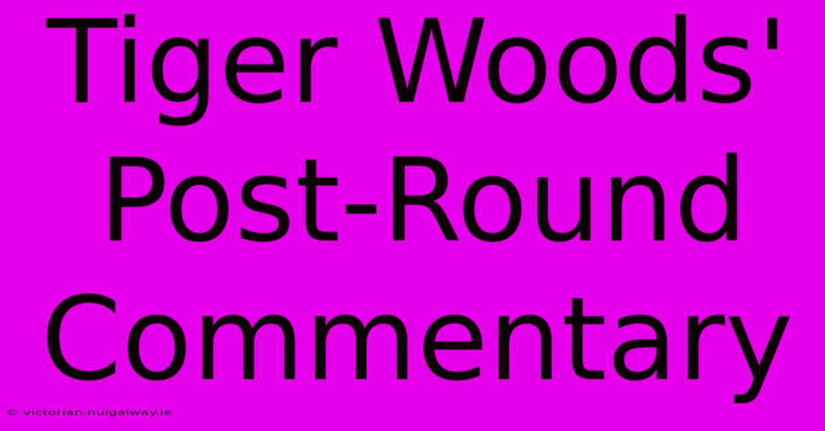 Tiger Woods' Post-Round Commentary