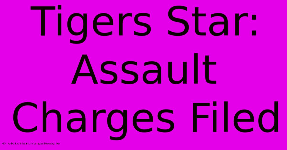 Tigers Star: Assault Charges Filed