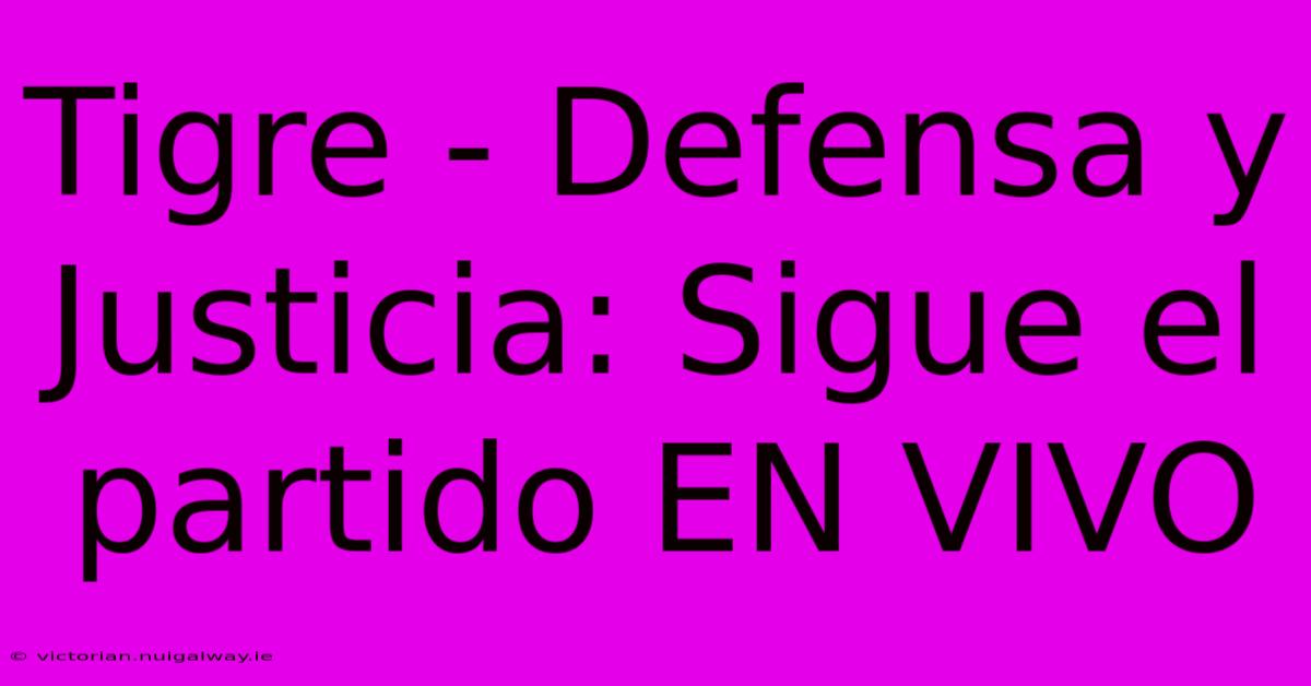 Tigre - Defensa Y Justicia: Sigue El Partido EN VIVO