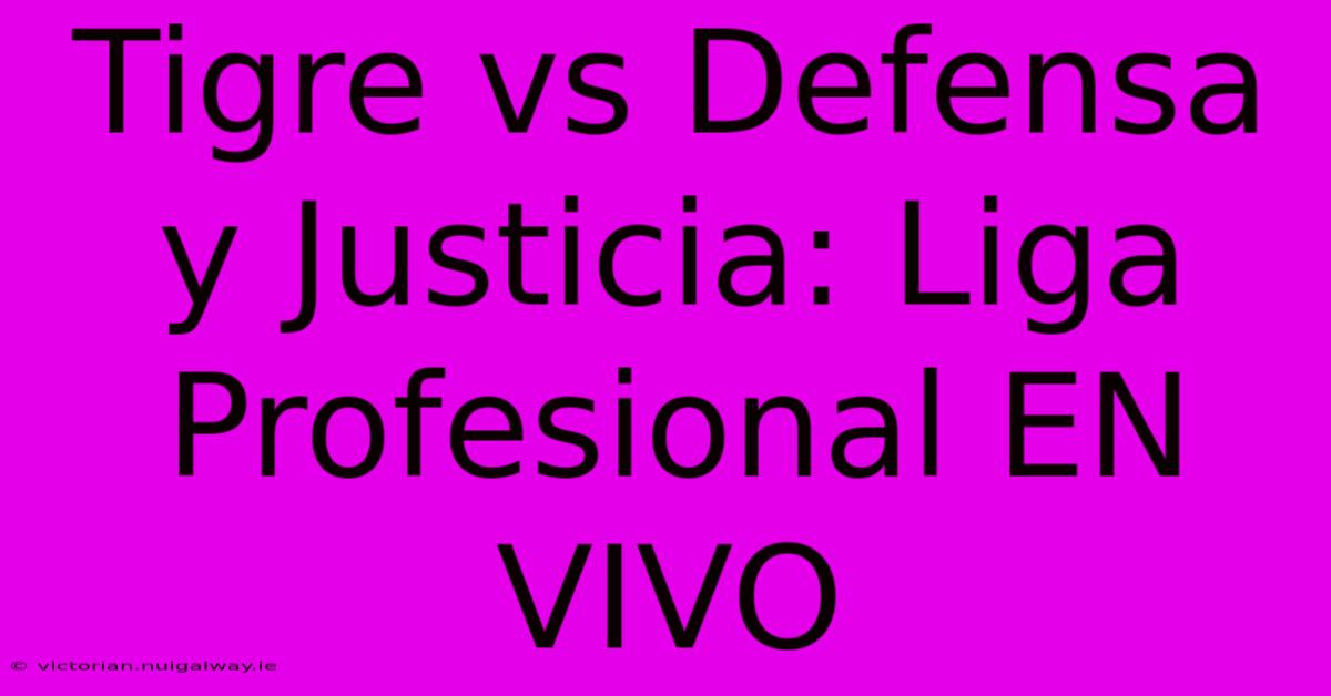 Tigre Vs Defensa Y Justicia: Liga Profesional EN VIVO