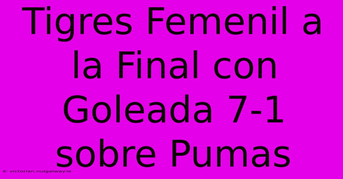 Tigres Femenil A La Final Con Goleada 7-1 Sobre Pumas 