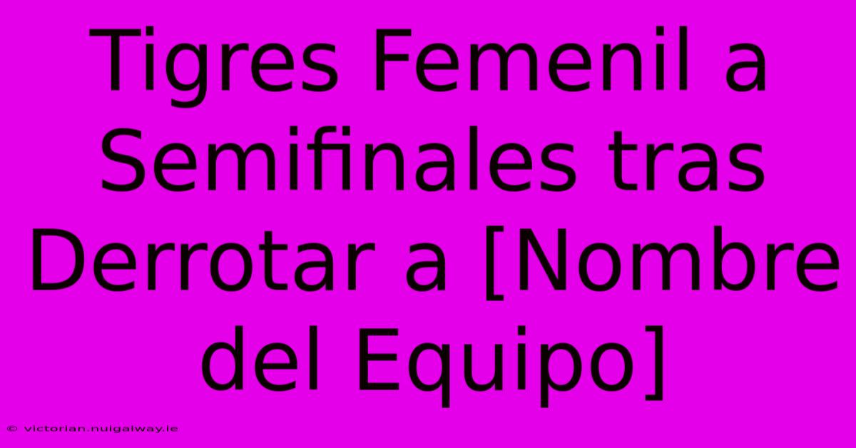 Tigres Femenil A Semifinales Tras Derrotar A [Nombre Del Equipo]