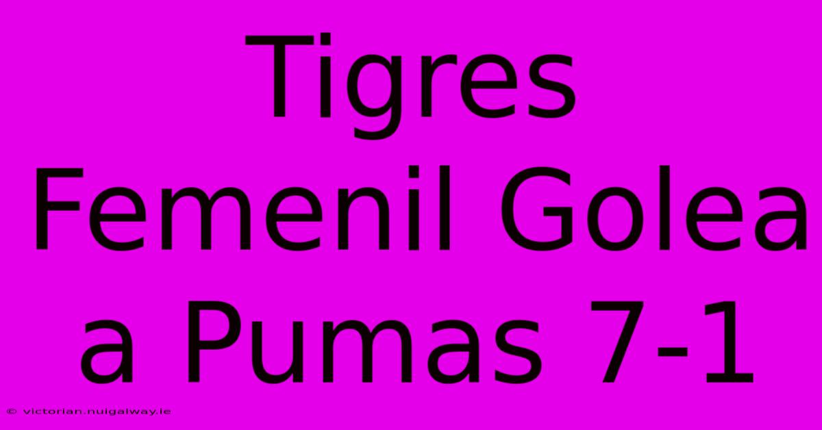 Tigres Femenil Golea A Pumas 7-1