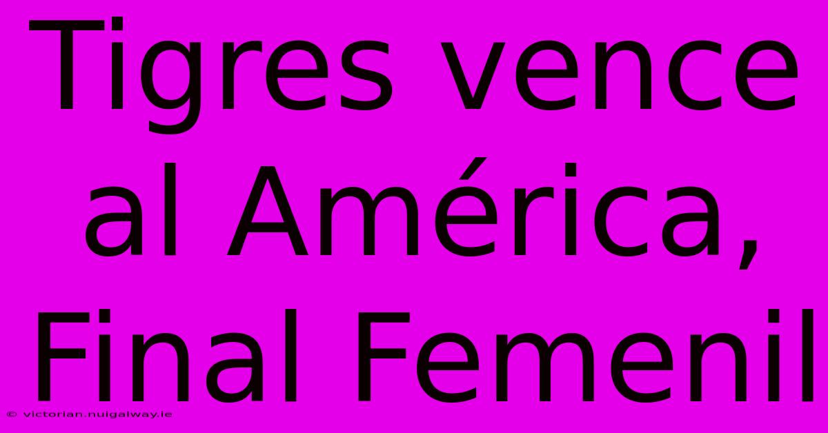 Tigres Vence Al América, Final Femenil