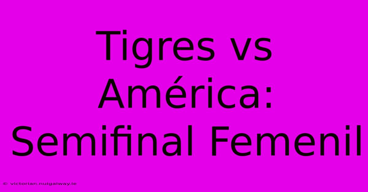 Tigres Vs América: Semifinal Femenil