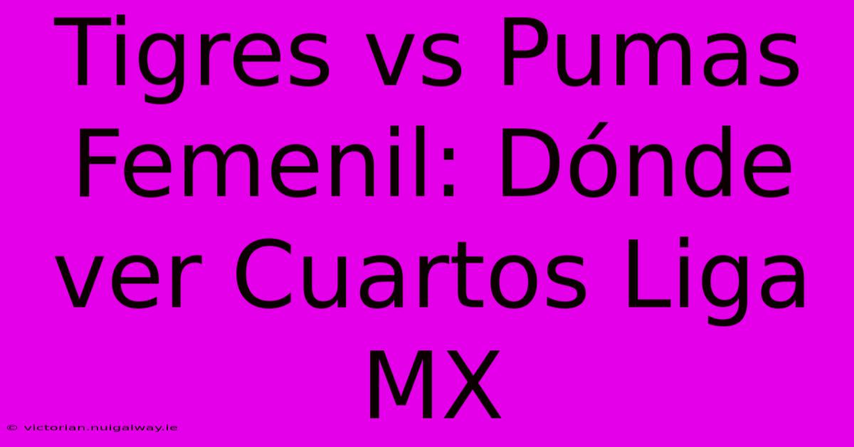 Tigres Vs Pumas Femenil: Dónde Ver Cuartos Liga MX