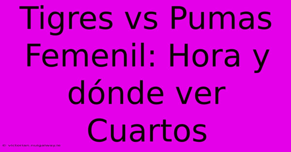 Tigres Vs Pumas Femenil: Hora Y Dónde Ver Cuartos