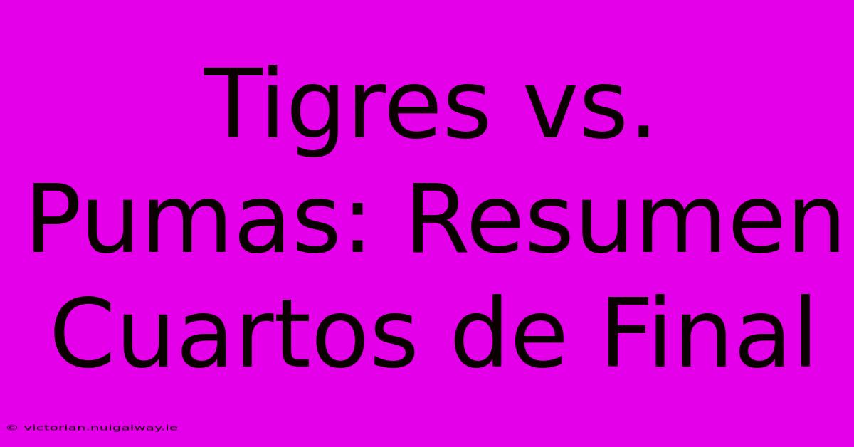 Tigres Vs. Pumas: Resumen Cuartos De Final 