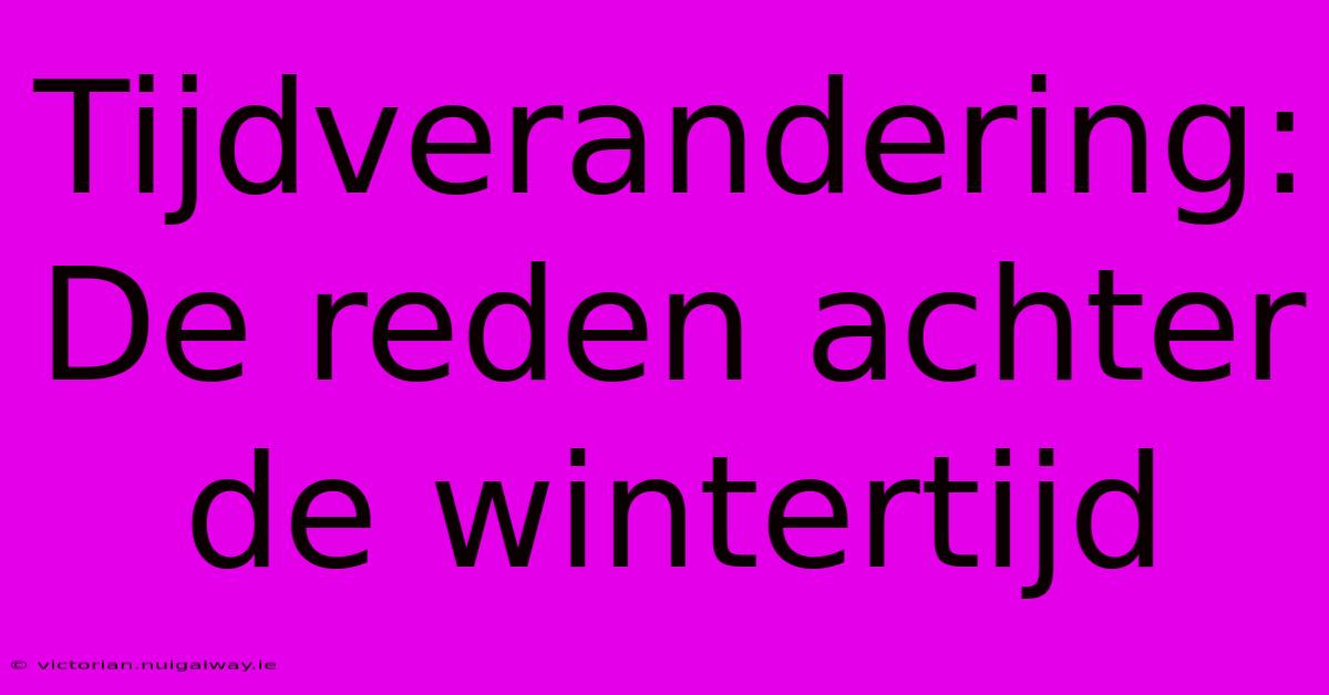 Tijdverandering: De Reden Achter De Wintertijd