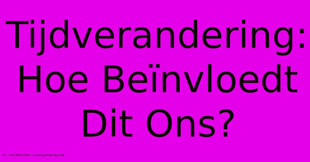 Tijdverandering: Hoe Beïnvloedt Dit Ons? 