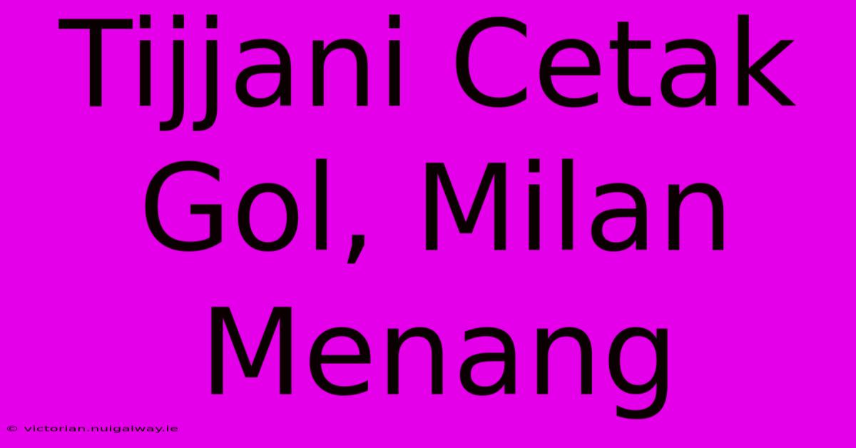 Tijjani Cetak Gol, Milan Menang